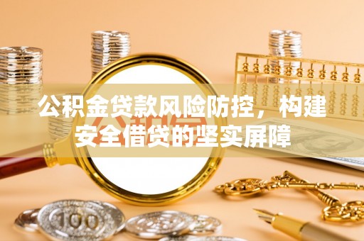 泉州公积金贷款风险防控，构建安全借贷的坚实屏障