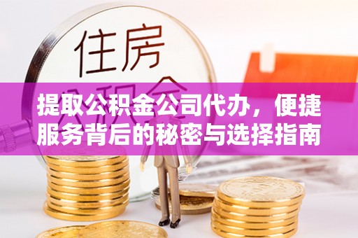 泉州提取公积金公司代办，便捷服务背后的秘密与选择指南