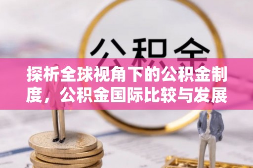 泉州探析全球视角下的公积金制度，公积金国际比较与发展趋势