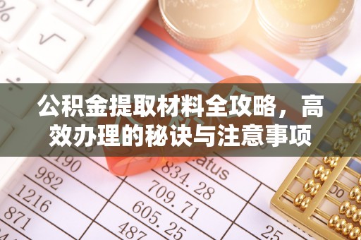 泉州公积金提取材料全攻略，高效办理的秘诀与注意事项