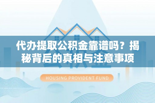 泉州代办提取公积金靠谱吗？揭秘背后的真相与注意事项