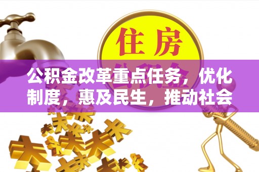 泉州公积金改革重点任务，优化制度，惠及民生，推动社会公平发展