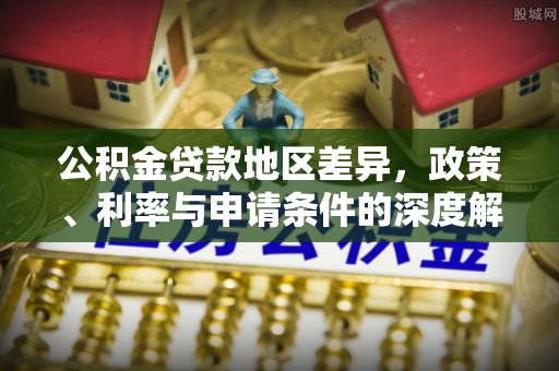 泉州公积金贷款地区差异，政策、利率与申请条件的深度解析