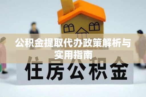 泉州公积金提取代办政策解析与实用指南