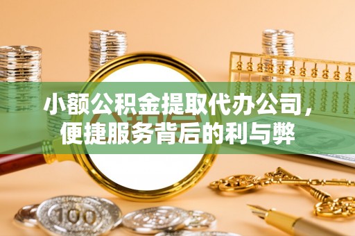 泉州小额公积金提取代办公司，便捷服务背后的利与弊
