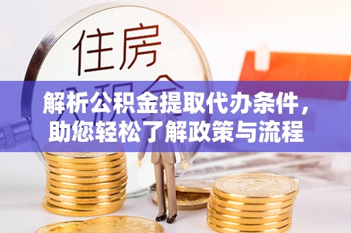 泉州解析公积金提取代办条件，助您轻松了解政策与流程