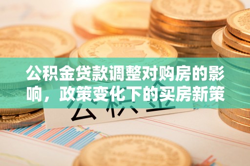 泉州公积金贷款调整对购房的影响，政策变化下的买房新策略
