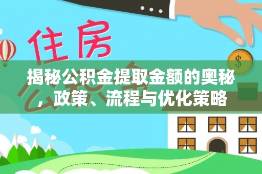 泉州揭秘公积金提取金额的奥秘，政策、流程与优化策略