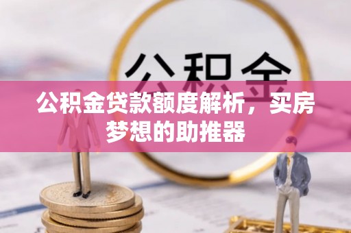 泉州公积金贷款额度解析，买房梦想的助推器
