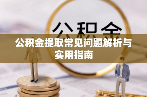 泉州公积金提取常见问题解析与实用指南