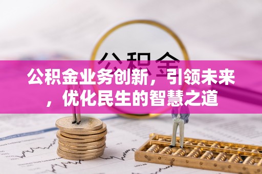 泉州公积金业务创新，引领未来，优化民生的智慧之道