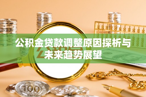 泉州公积金贷款调整原因探析与未来趋势展望