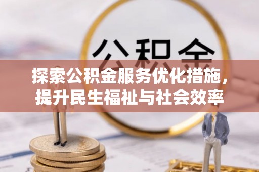 泉州探索公积金服务优化措施，提升民生福祉与社会效率