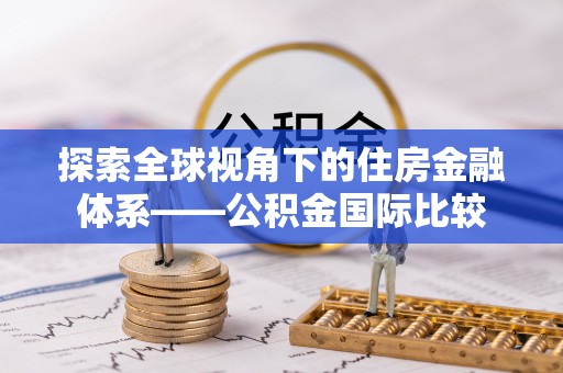 泉州探索全球视角下的住房金融体系——公积金国际比较