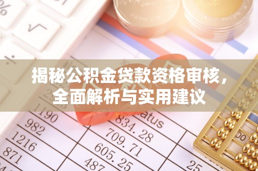 泉州揭秘公积金贷款资格审核，全面解析与实用建议