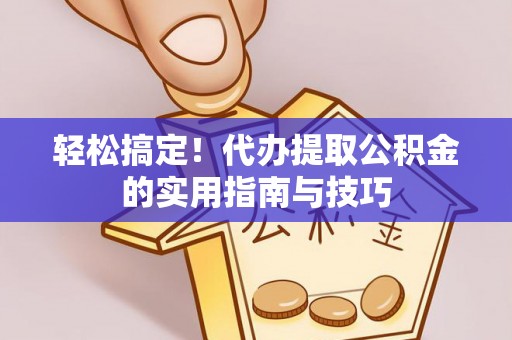 泉州轻松搞定！代办提取公积金的实用指南与技巧