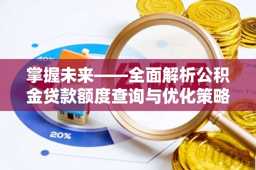 泉州掌握未来——全面解析公积金贷款额度查询与优化策略