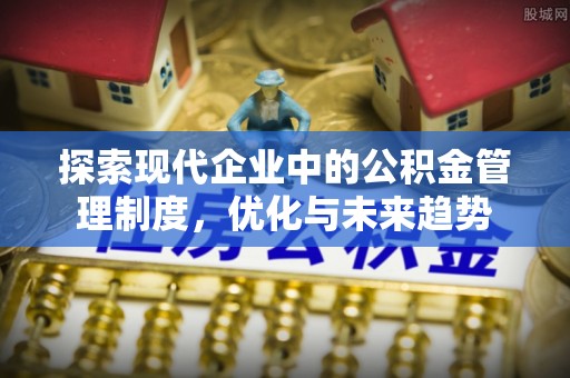 泉州探索现代企业中的公积金管理制度，优化与未来趋势