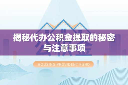 泉州揭秘代办公积金提取的秘密与注意事项