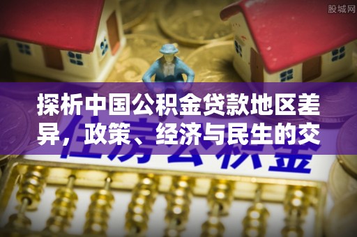 泉州探析中国公积金贷款地区差异，政策、经济与民生的交织影响