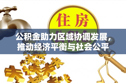 泉州公积金助力区域协调发展，推动经济平衡与社会公平