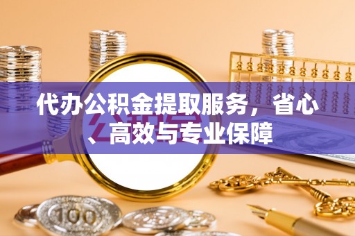 泉州代办公积金提取服务，省心、高效与专业保障