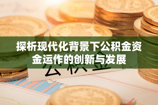 泉州探析现代化背景下公积金资金运作的创新与发展