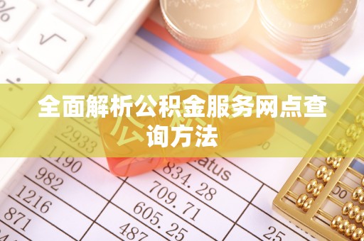 泉州全面解析公积金服务网点查询方法