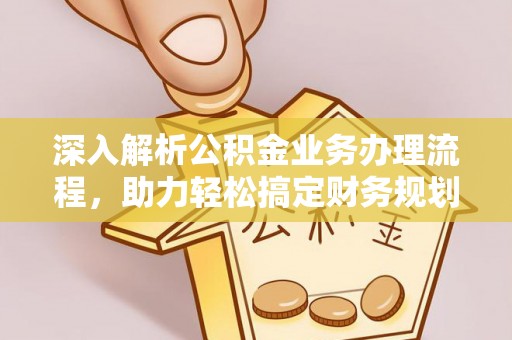 泉州深入解析公积金业务办理流程，助力轻松搞定财务规划