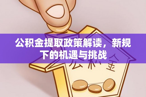 泉州公积金提取政策解读，新规下的机遇与挑战