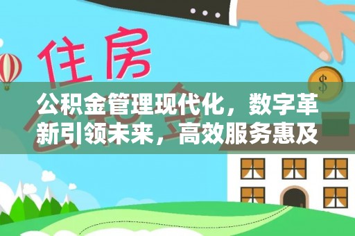 泉州公积金管理现代化，数字革新引领未来，高效服务惠及民生