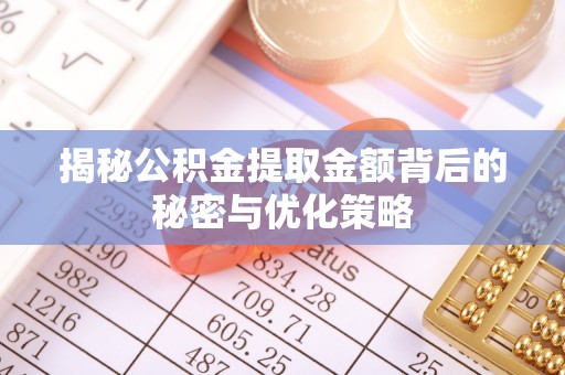 泉州揭秘公积金提取金额背后的秘密与优化策略