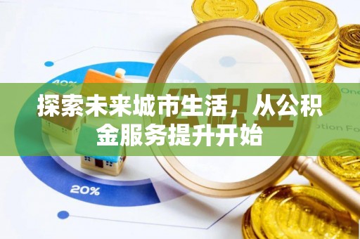 泉州探索未来城市生活，从公积金服务提升开始