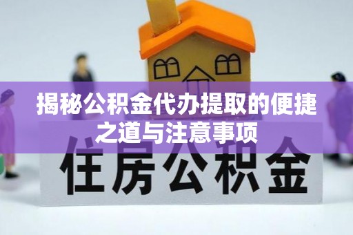 泉州揭秘公积金代办提取的便捷之道与注意事项
