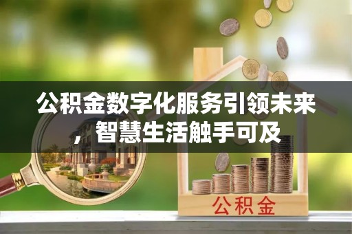 泉州公积金数字化服务引领未来，智慧生活触手可及