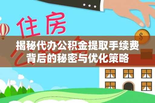 泉州揭秘代办公积金提取手续费背后的秘密与优化策略