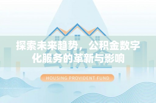 泉州探索未来趋势，公积金数字化服务的革新与影响