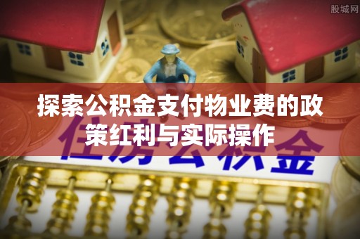 泉州探索公积金支付物业费的政策红利与实际操作