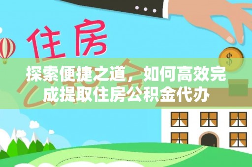 泉州探索便捷之道，如何高效完成提取住房公积金代办