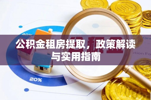 泉州公积金租房提取，政策解读与实用指南