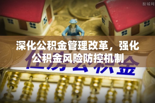 泉州深化公积金管理改革，强化公积金风险防控机制