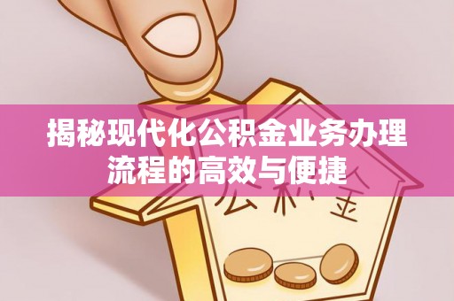 泉州揭秘现代化公积金业务办理流程的高效与便捷