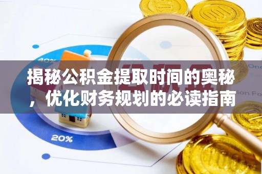 泉州揭秘公积金提取时间的奥秘，优化财务规划的必读指南