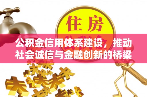 泉州公积金信用体系建设，推动社会诚信与金融创新的桥梁