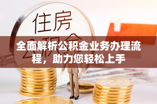 泉州全面解析公积金业务办理流程，助力您轻松上手