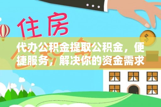 泉州代办公积金提取公积金，便捷服务，解决你的资金需求