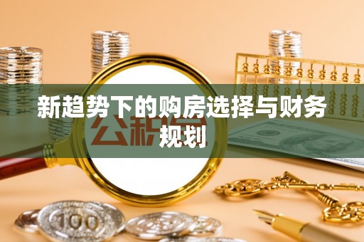 泉州新趋势下的购房选择与财务规划