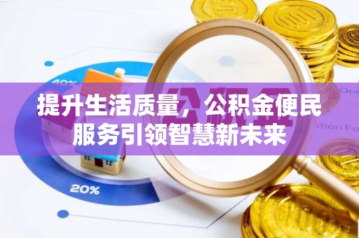 泉州提升生活质量，公积金便民服务引领智慧新未来