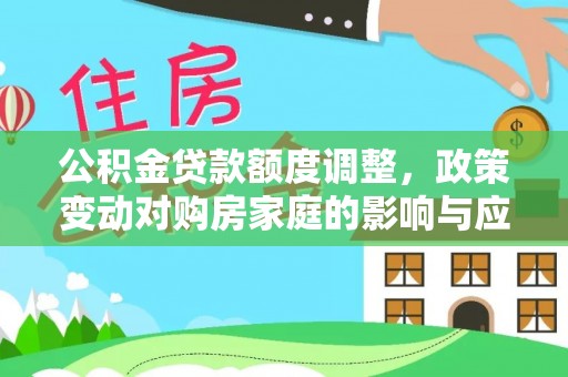 泉州公积金贷款额度调整，政策变动对购房家庭的影响与应对策略