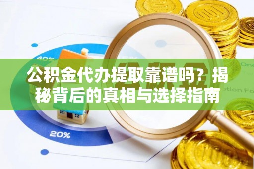 泉州公积金代办提取靠谱吗？揭秘背后的真相与选择指南